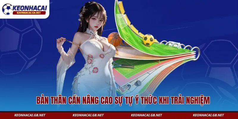 Bản thân cần nâng cao sự tự ý thức khi trải nghiệm 