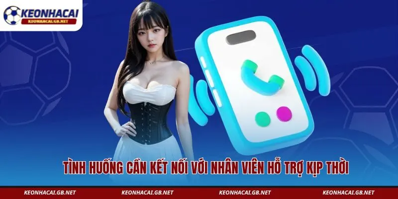 Tình huống cần kết nối với nhân viên hỗ trợ kịp thời 